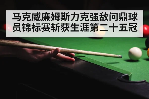 马克威廉姆斯力克强敌问鼎球员锦标赛斩获生涯第二十五冠