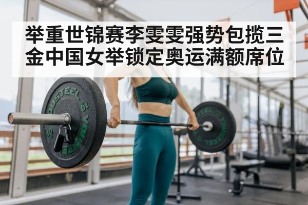 举重世锦赛李雯雯强势包揽三金中国女举锁定奥运满额席位