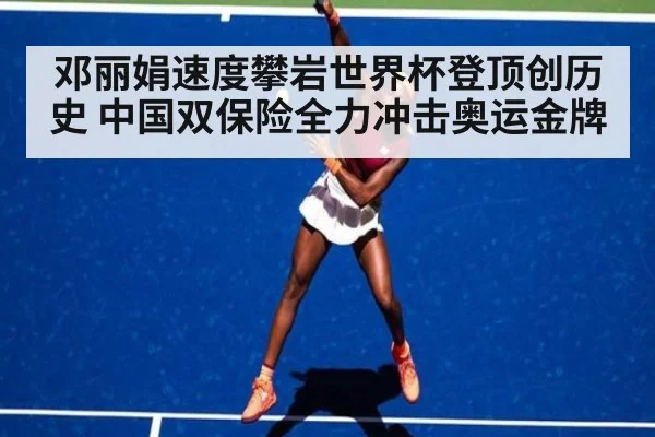 邓丽娟速度攀岩世界杯登顶创历史 中国双保险全力冲击奥运金牌
