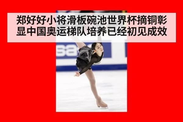 郑好好小将滑板碗池世界杯摘铜彰显中国奥运梯队培养已经初见成效