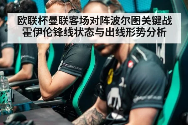 欧联杯曼联客场对阵波尔图关键战 霍伊伦锋线状态与出线形势分析