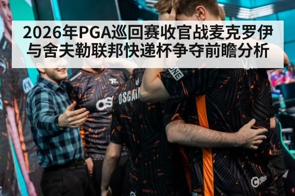 2026年PGA巡回赛收官战麦克罗伊与舍夫勒联邦快递杯争夺前瞻分析